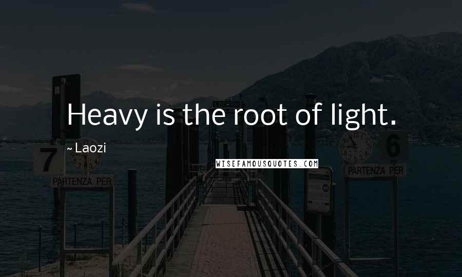 Laozi Quotes: Heavy is the root of light.