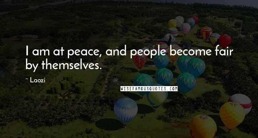 Laozi Quotes: I am at peace, and people become fair by themselves.