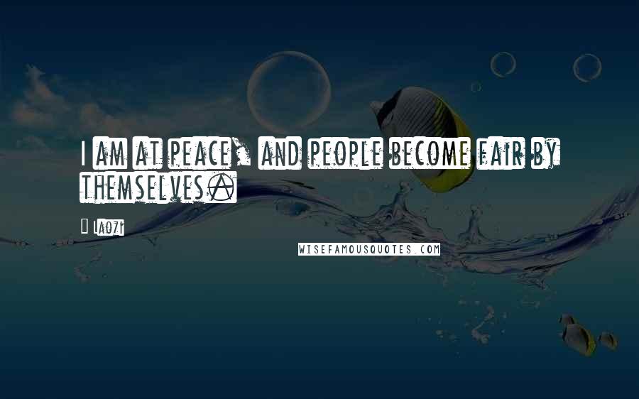 Laozi Quotes: I am at peace, and people become fair by themselves.