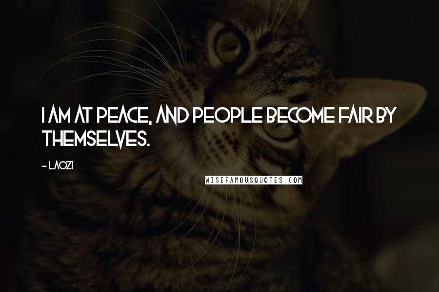 Laozi Quotes: I am at peace, and people become fair by themselves.