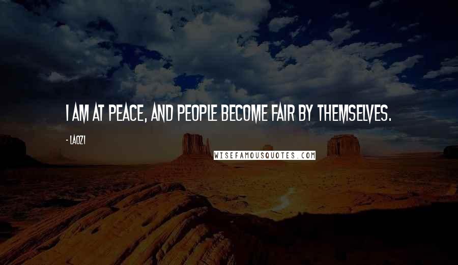 Laozi Quotes: I am at peace, and people become fair by themselves.