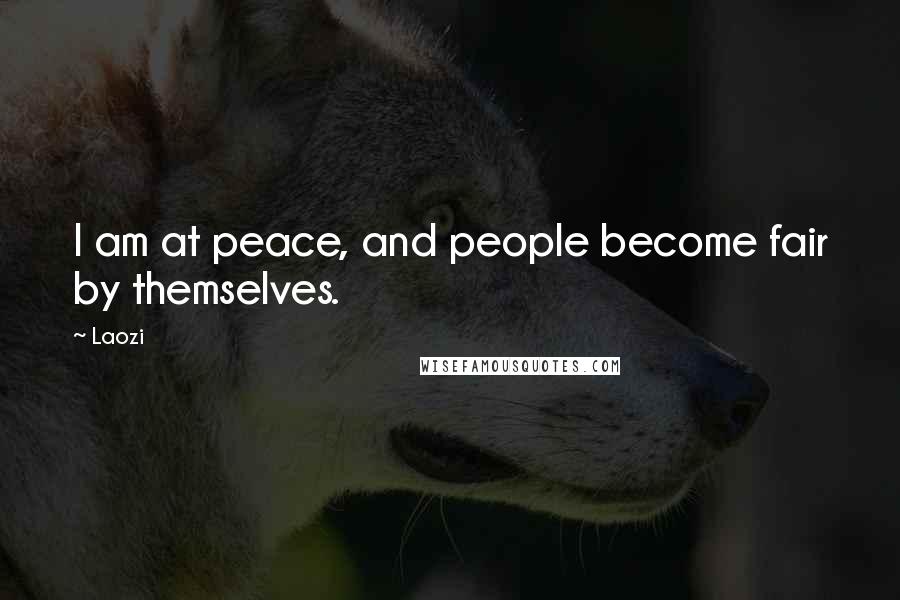 Laozi Quotes: I am at peace, and people become fair by themselves.