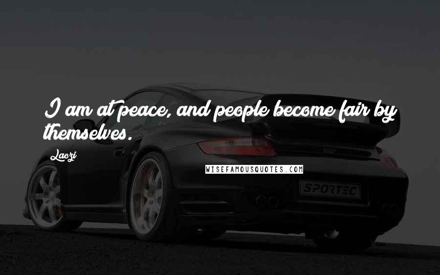 Laozi Quotes: I am at peace, and people become fair by themselves.