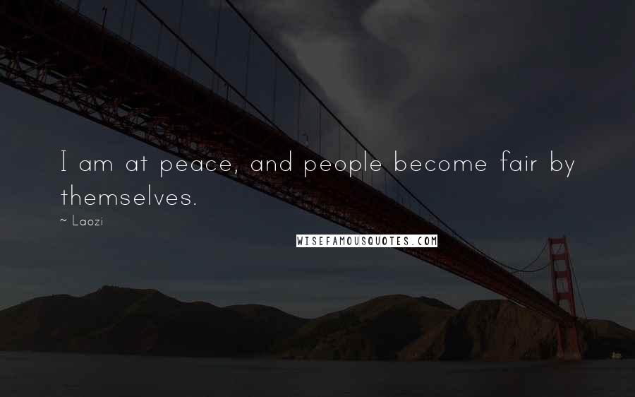 Laozi Quotes: I am at peace, and people become fair by themselves.