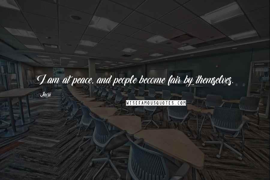 Laozi Quotes: I am at peace, and people become fair by themselves.