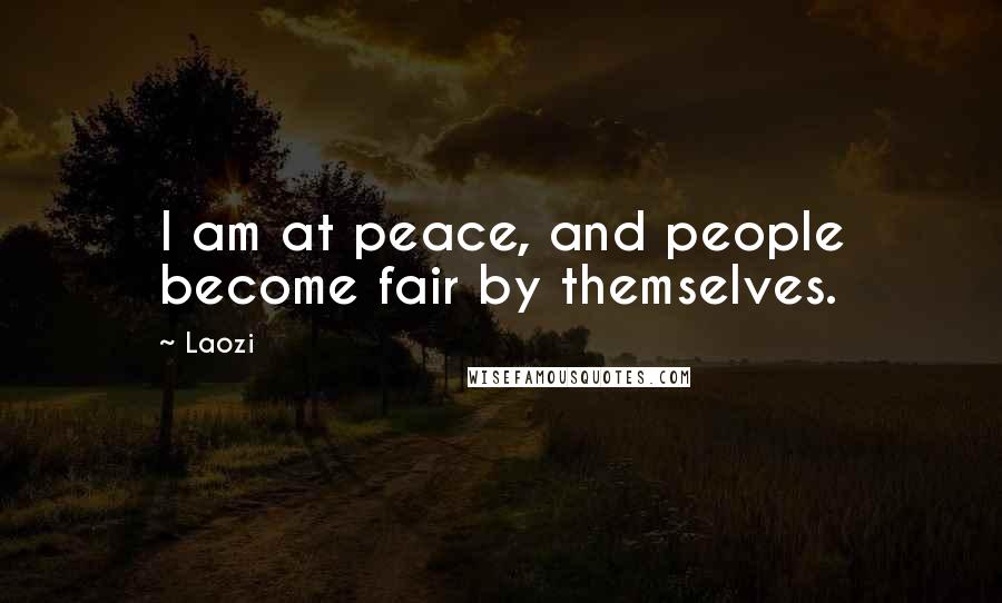 Laozi Quotes: I am at peace, and people become fair by themselves.