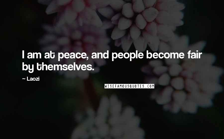 Laozi Quotes: I am at peace, and people become fair by themselves.