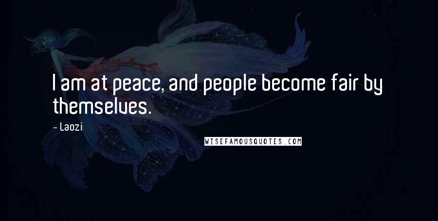 Laozi Quotes: I am at peace, and people become fair by themselves.