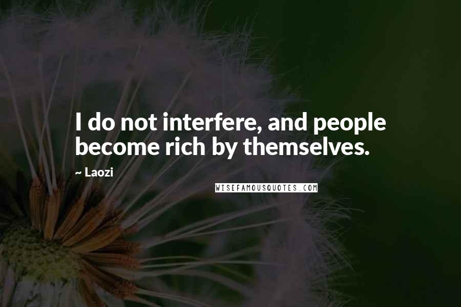 Laozi Quotes: I do not interfere, and people become rich by themselves.