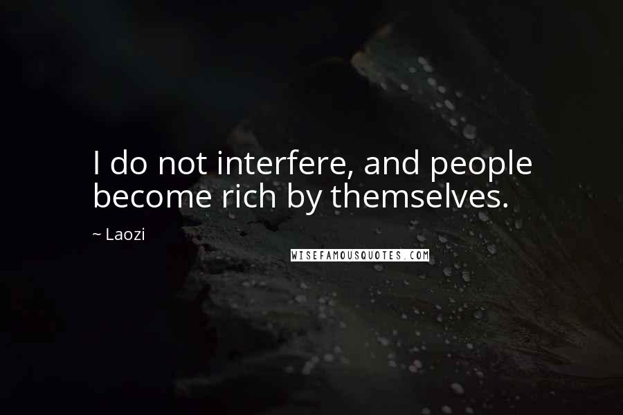 Laozi Quotes: I do not interfere, and people become rich by themselves.