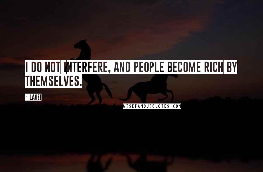 Laozi Quotes: I do not interfere, and people become rich by themselves.
