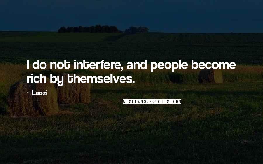 Laozi Quotes: I do not interfere, and people become rich by themselves.