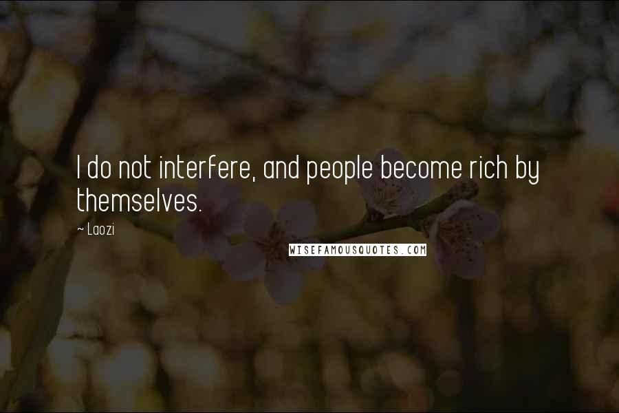 Laozi Quotes: I do not interfere, and people become rich by themselves.