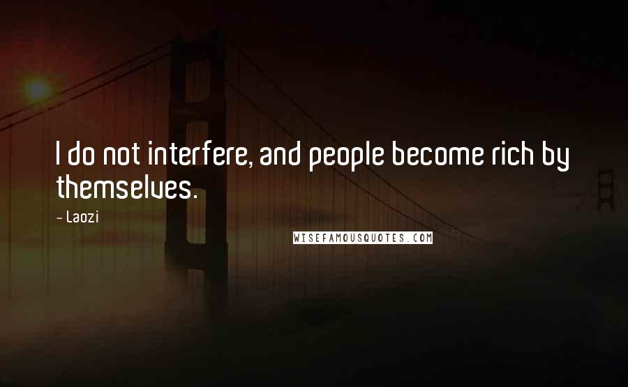 Laozi Quotes: I do not interfere, and people become rich by themselves.