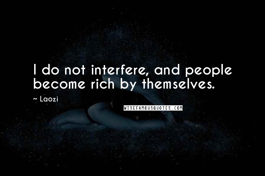 Laozi Quotes: I do not interfere, and people become rich by themselves.