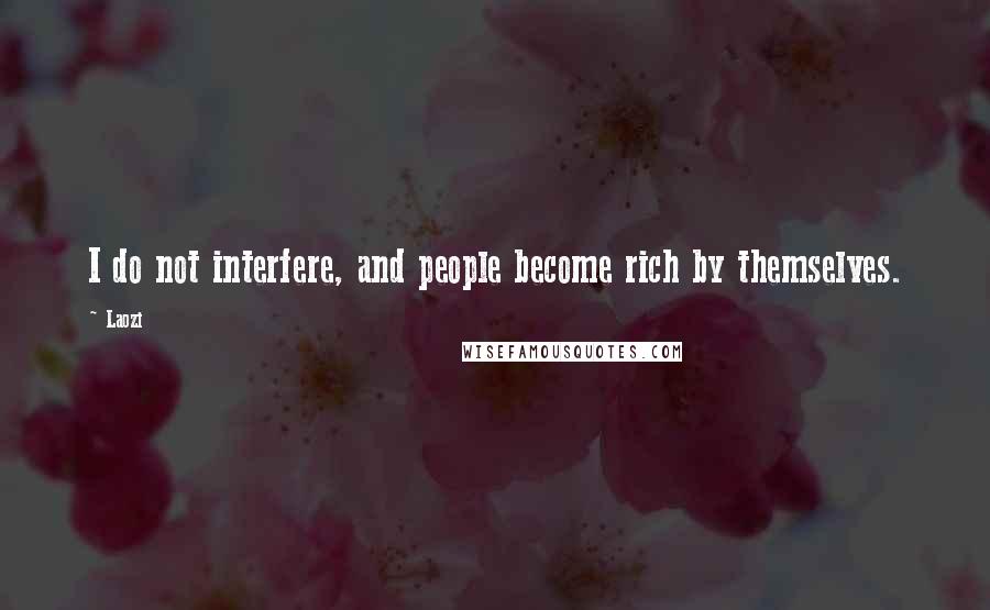Laozi Quotes: I do not interfere, and people become rich by themselves.