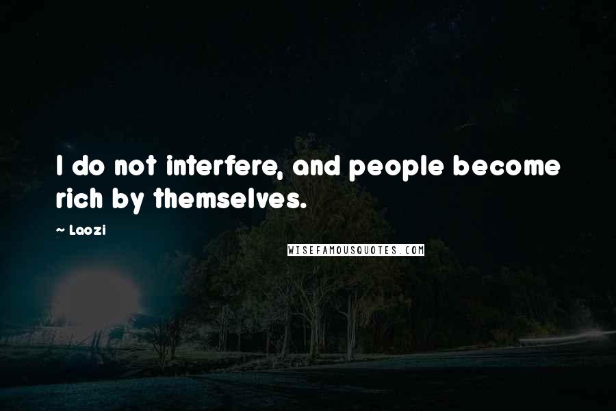 Laozi Quotes: I do not interfere, and people become rich by themselves.