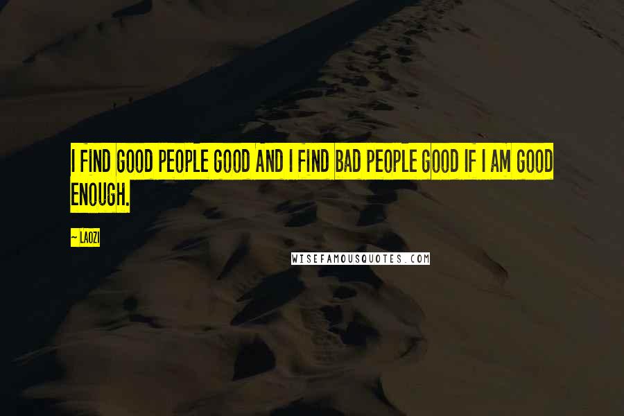 Laozi Quotes: I find good people good And I find bad people good If I am good enough.