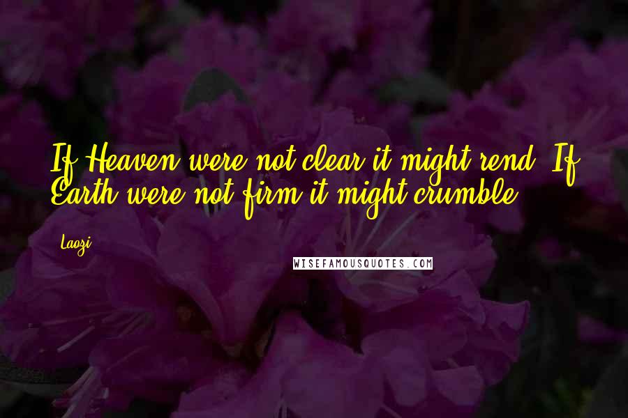 Laozi Quotes: If Heaven were not clear it might rend. If Earth were not firm it might crumble.