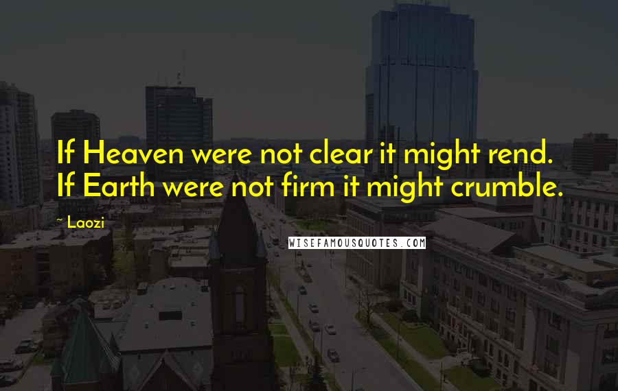 Laozi Quotes: If Heaven were not clear it might rend. If Earth were not firm it might crumble.