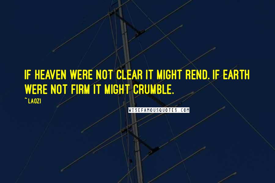 Laozi Quotes: If Heaven were not clear it might rend. If Earth were not firm it might crumble.