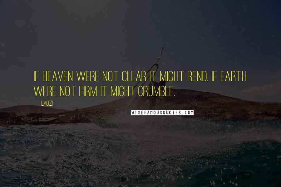 Laozi Quotes: If Heaven were not clear it might rend. If Earth were not firm it might crumble.