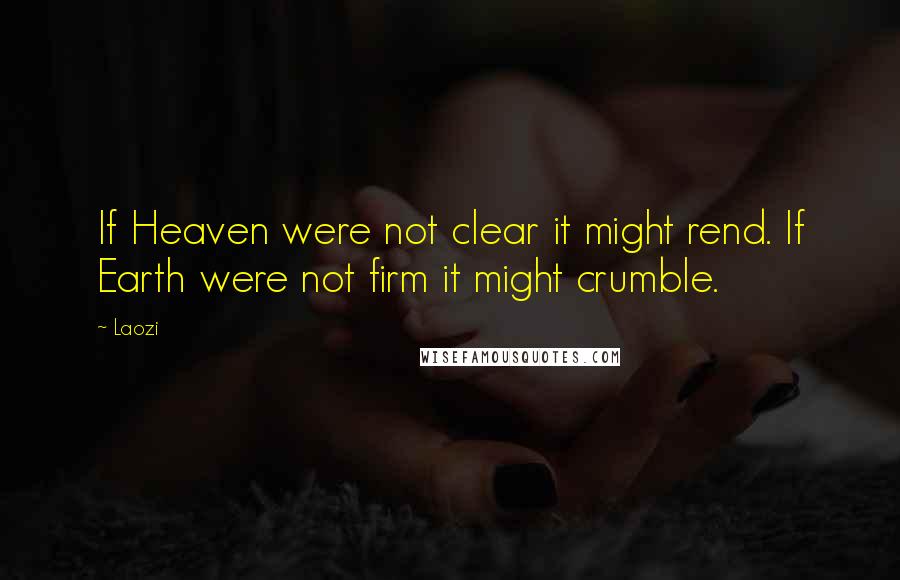 Laozi Quotes: If Heaven were not clear it might rend. If Earth were not firm it might crumble.