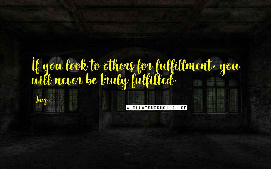 Laozi Quotes: If you look to others for fulfillment, you will never be truly fulfilled.