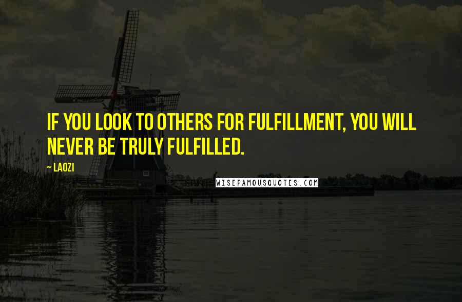 Laozi Quotes: If you look to others for fulfillment, you will never be truly fulfilled.