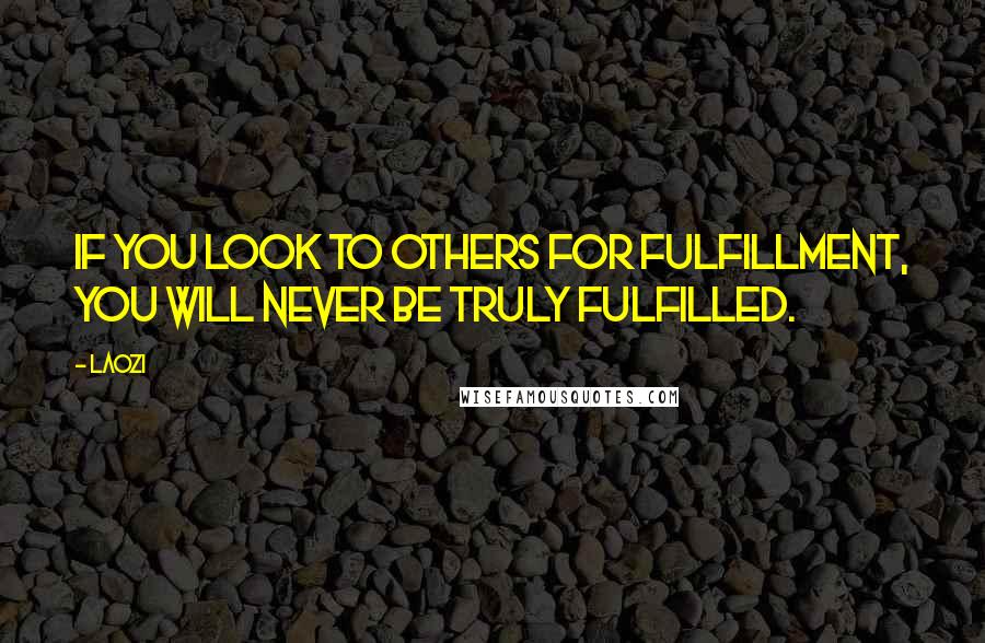 Laozi Quotes: If you look to others for fulfillment, you will never be truly fulfilled.