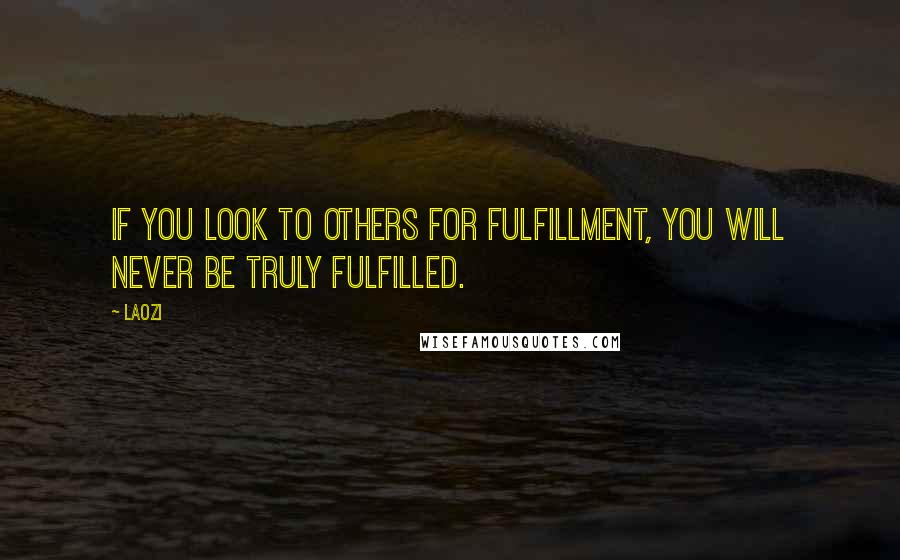 Laozi Quotes: If you look to others for fulfillment, you will never be truly fulfilled.