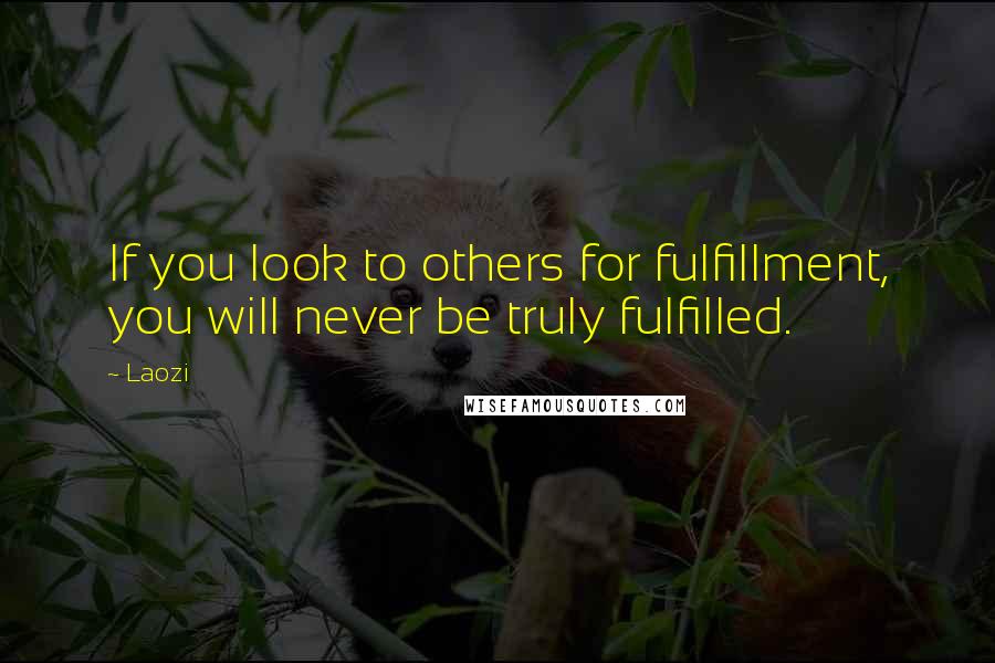 Laozi Quotes: If you look to others for fulfillment, you will never be truly fulfilled.