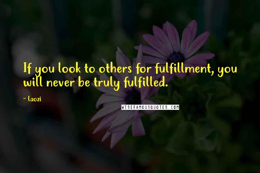 Laozi Quotes: If you look to others for fulfillment, you will never be truly fulfilled.