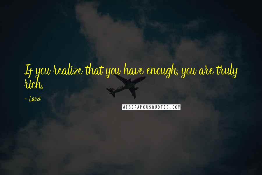 Laozi Quotes: If you realize that you have enough, you are truly rich.