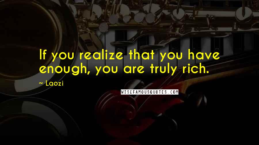 Laozi Quotes: If you realize that you have enough, you are truly rich.