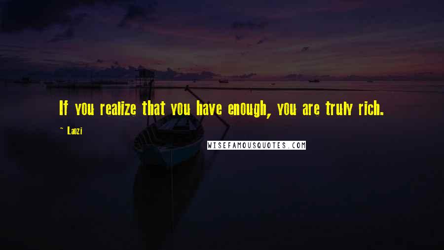 Laozi Quotes: If you realize that you have enough, you are truly rich.