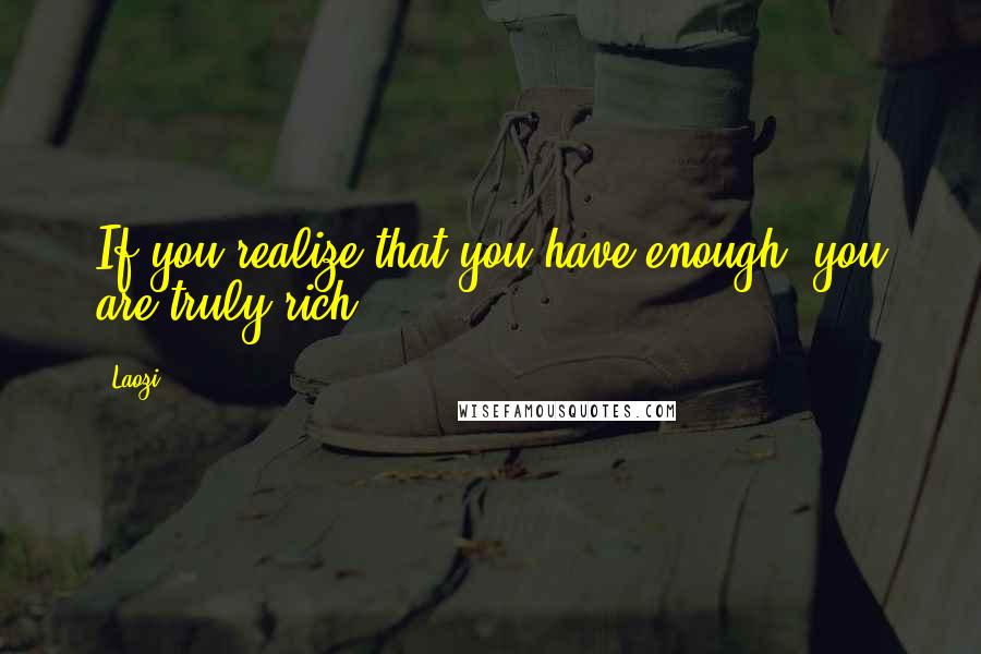Laozi Quotes: If you realize that you have enough, you are truly rich.