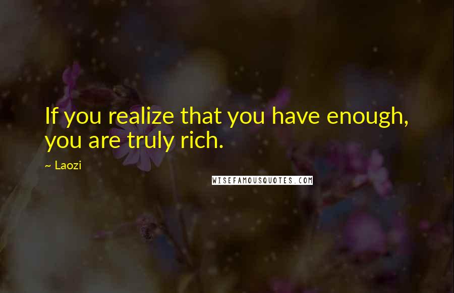 Laozi Quotes: If you realize that you have enough, you are truly rich.