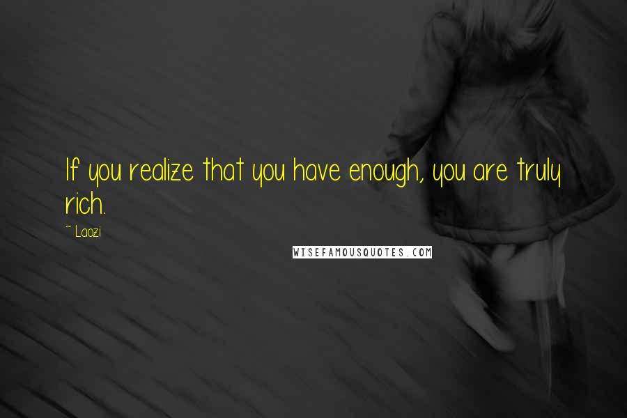 Laozi Quotes: If you realize that you have enough, you are truly rich.