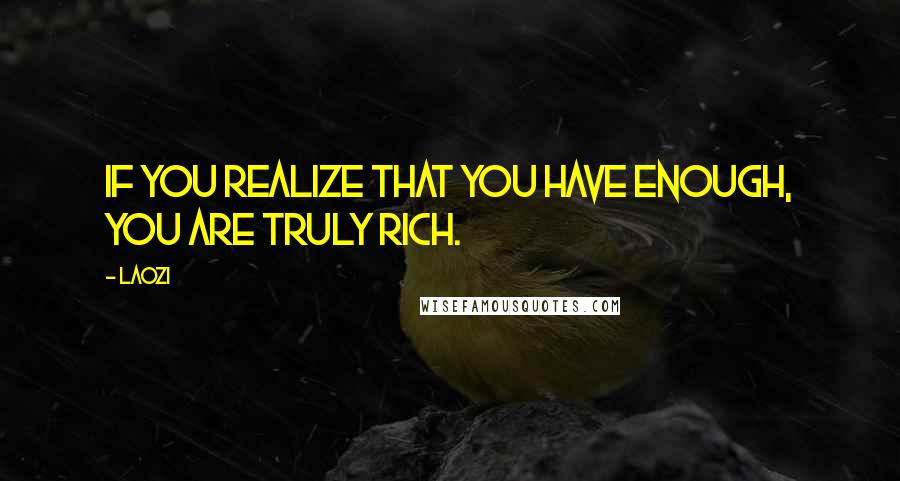 Laozi Quotes: If you realize that you have enough, you are truly rich.