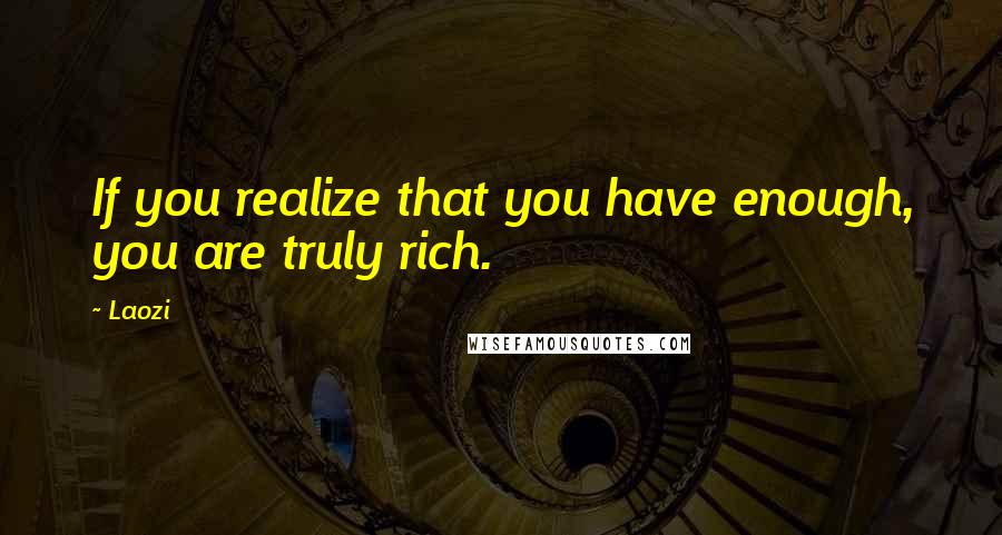 Laozi Quotes: If you realize that you have enough, you are truly rich.