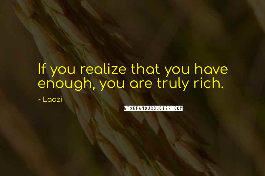 Laozi Quotes: If you realize that you have enough, you are truly rich.