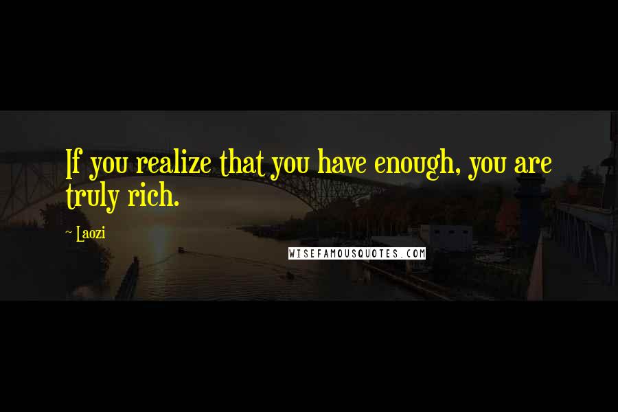 Laozi Quotes: If you realize that you have enough, you are truly rich.