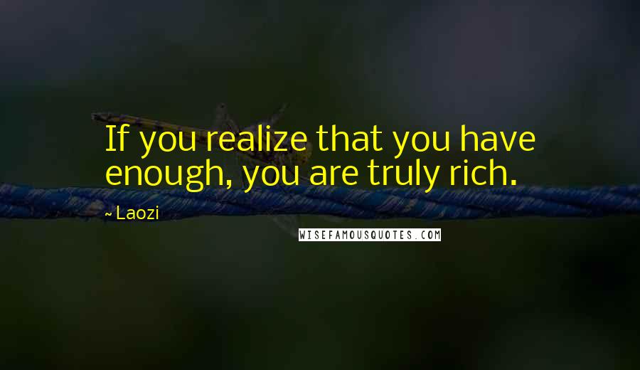 Laozi Quotes: If you realize that you have enough, you are truly rich.