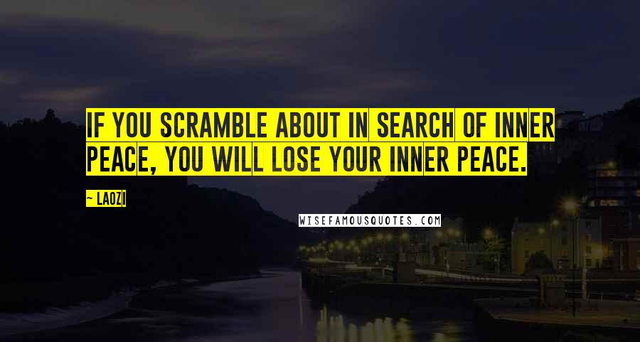 Laozi Quotes: If you scramble about in search of inner peace, you will lose your inner peace.