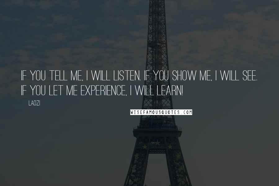 Laozi Quotes: If you tell me, I will listen. If you show me, I will see. If you let me experience, I will learn!