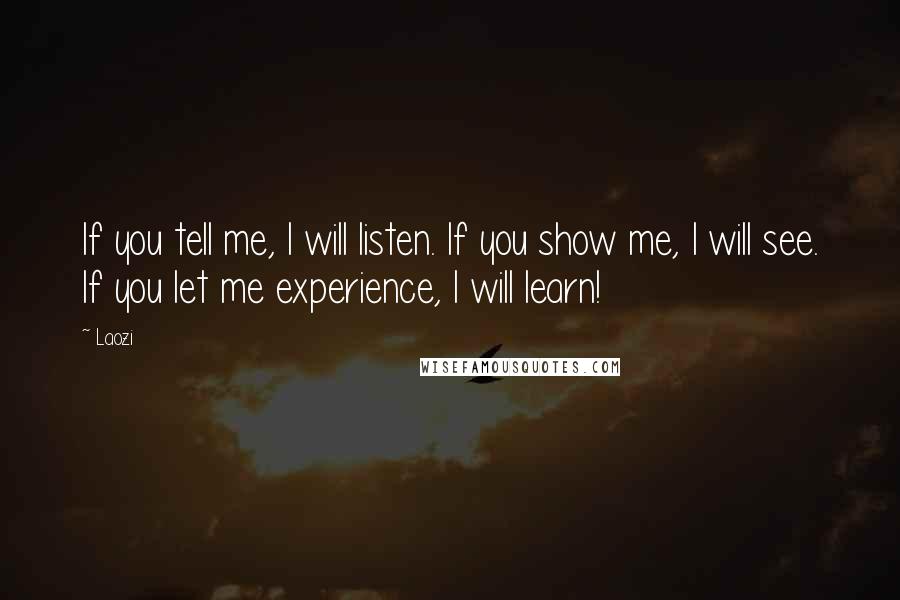 Laozi Quotes: If you tell me, I will listen. If you show me, I will see. If you let me experience, I will learn!