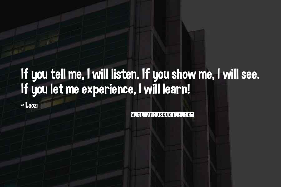 Laozi Quotes: If you tell me, I will listen. If you show me, I will see. If you let me experience, I will learn!