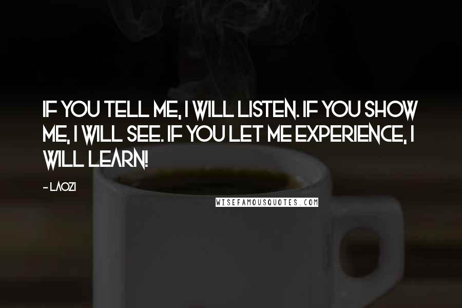 Laozi Quotes: If you tell me, I will listen. If you show me, I will see. If you let me experience, I will learn!