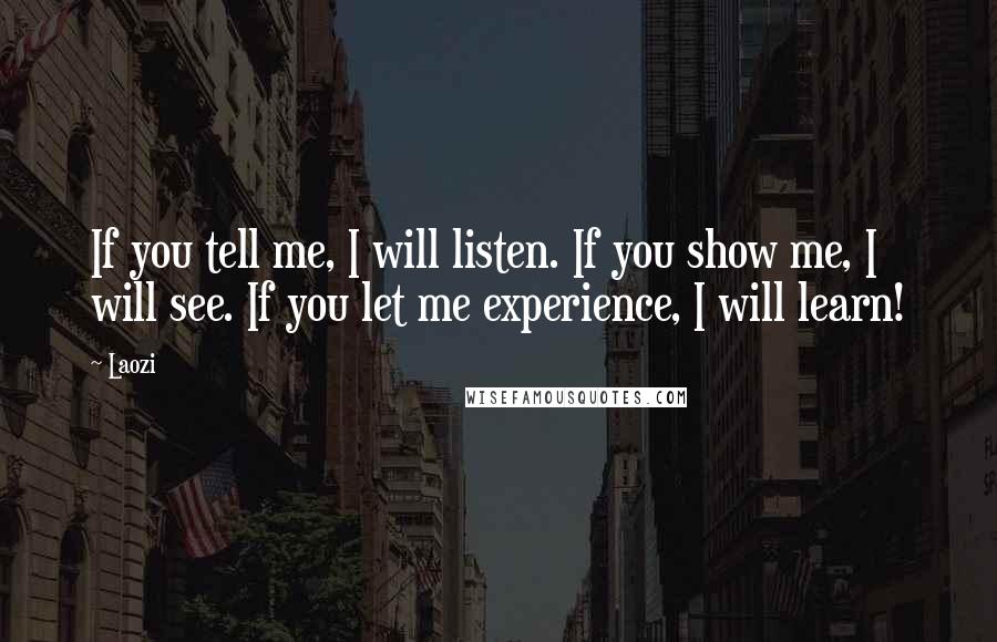 Laozi Quotes: If you tell me, I will listen. If you show me, I will see. If you let me experience, I will learn!